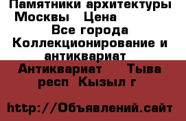 Памятники архитектуры Москвы › Цена ­ 4 000 - Все города Коллекционирование и антиквариат » Антиквариат   . Тыва респ.,Кызыл г.